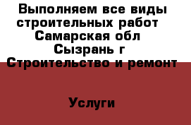 Выполняем все виды строительных работ - Самарская обл., Сызрань г. Строительство и ремонт » Услуги   . Самарская обл.